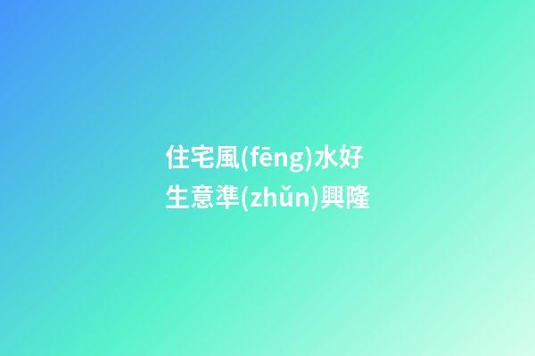 住宅風(fēng)水好 生意準(zhǔn)興隆
